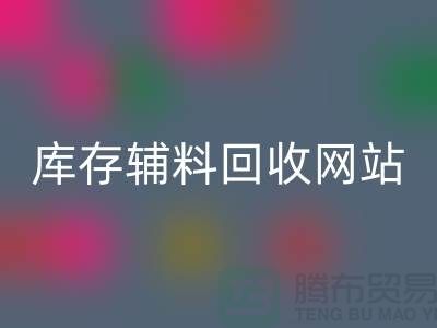 库存辅料星空手机入口网站哪家公司比较好？上海腾布贸易当之无愧！