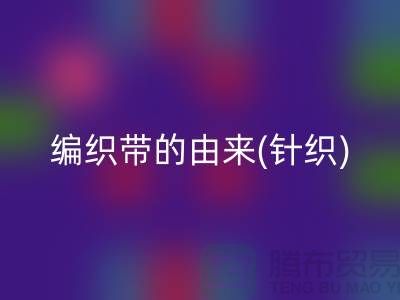编织带的由来(针织)-编织带星空手机入口多少钱一吨-编织带星空手机入口厂家