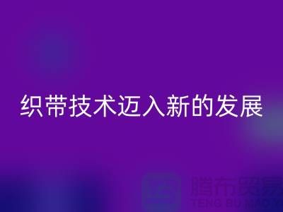 织带技术迈入新的发展阶段-星空手机入口织带-星空手机入口库存织带厂家