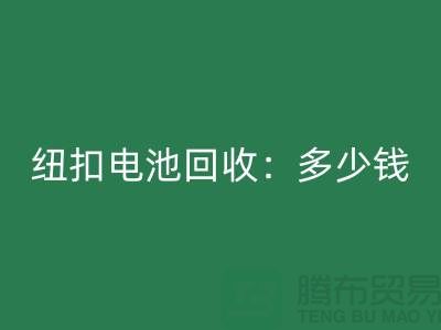 纽扣电池星空手机入口：多少钱一斤？纽扣星空手机入口价格-上海纽扣星空手机入口公司