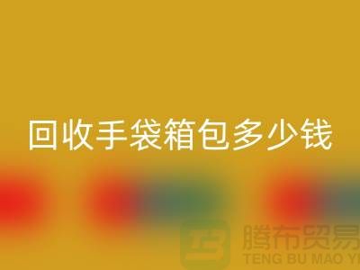星空手机入口手袋箱包多少钱一斤？专家教你如何正确估价-上海腾布贸易