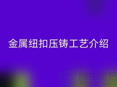 金属纽扣的压铸工艺介绍-星空手机入口金属纽扣-塑料纽扣星空手机入口-星空手机入口纽扣公司