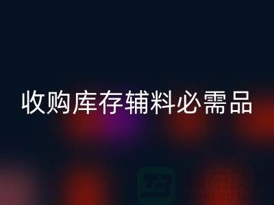 收购库存辅料市场必需品的消耗量十分巨大-星空手机入口库存辅料公司