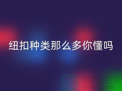 纽扣种类那么多可是你究竟懂吗-星空手机入口纽扣-库存纽扣星空手机入口公司