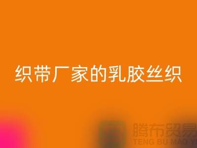 织带厂家生产的乳胶丝织带特点-星空手机入口库存织带-星空手机入口织带网站