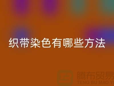 织带染色有哪些方法-经编织带星空手机入口价格-库存织带星空手机入口厂家