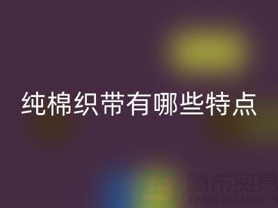 纯棉织带有哪些特点-纯棉织带星空手机入口价格-库存织带星空手机入口厂家