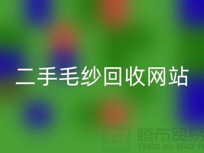 二手毛纱星空手机入口网站大比拼，哪个更值得信赖？-上海腾布贸易