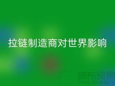 拉链制造商对世界的影响-乐玩手机网页版登录入口