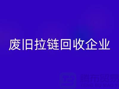废旧拉链乐玩手机网页版登录入口企业-实力上优势很是明显-废旧拉链乐玩手机网页版登录入口厂家