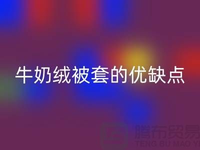 牛奶绒布料星空手机入口，牛奶绒被套的优缺点-库存布料星空手机入口公司