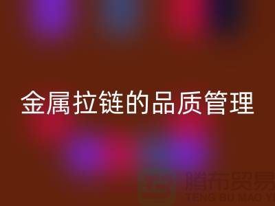 金属拉链的品质管理包括哪些内容_金属拉链乐玩手机网页版登录入口公司