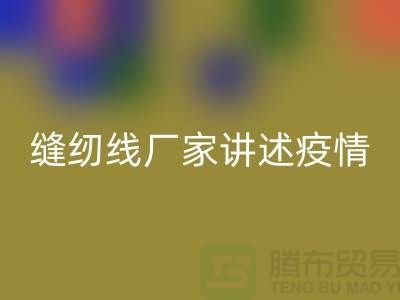 缝纫线厂家讲述疫情对缝纫线行业的影响_乐玩手机网页版登录入口