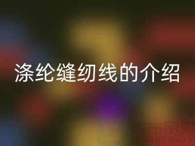 涤纶缝纫线的介绍和应用-库存缝纫线乐玩手机网页版登录入口公司