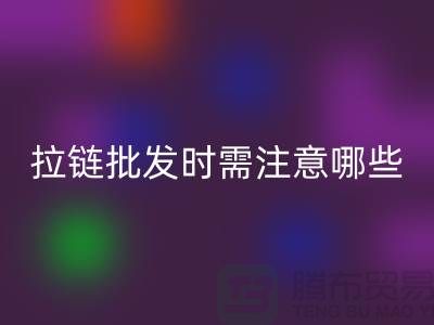 拉链批发时需注意哪些？市场注意事项！高价乐玩手机网页版登录入口拉链市场