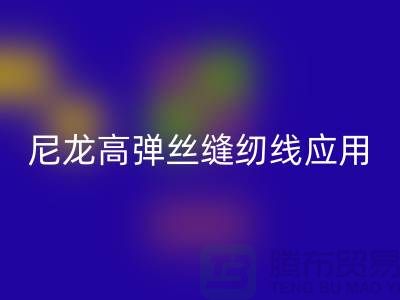 尼龙高弹丝缝纫线应用领域-乐玩手机网页版登录入口库存缝纫线厂家