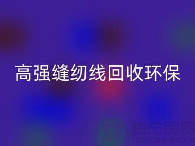 高强缝纫线星空手机入口环保与经济效益的结合-上海缝纫线星空手机入口网站