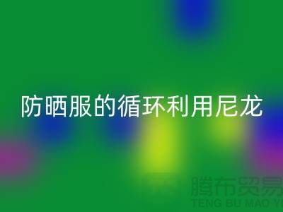 防晒服的循环利用：从尼龙星空手机入口到创新-防晒服面料星空手机入口厂家