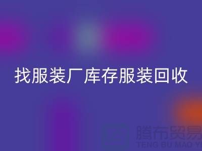 找服装厂库存服装星空手机入口处理如何才能卖个好价-高价星空手机入口服装尾货公司