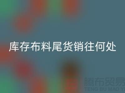 揭秘一下大量星空手机入口库存布料尾货销往何处-上海腾布贸易