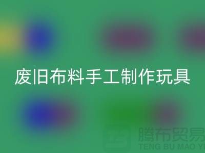 废旧布料手工制作玩具流程-广州废旧布料乐玩手机网页版登录入口公司