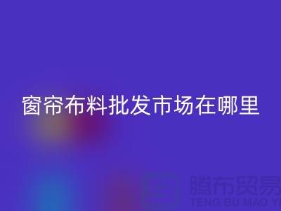 窗帘布料批发市场在哪里进货？@窗帘布料乐玩手机网页版登录入口厂家