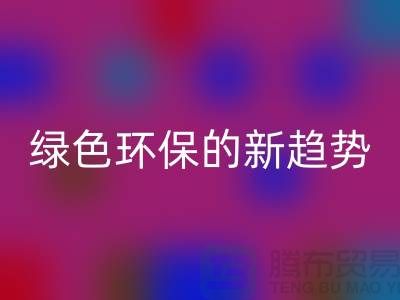 库存布料收购乐玩手机网页版登录入口：绿色环保的新趋势-上海腾布贸易