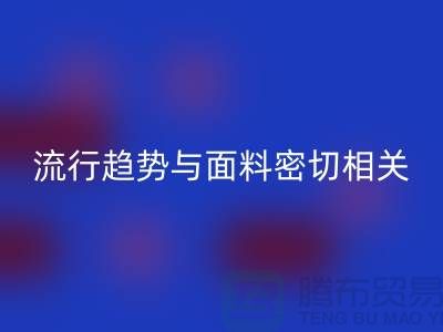  服装的流行趋势与面料密切相关-库存服装面料星空手机入口公司