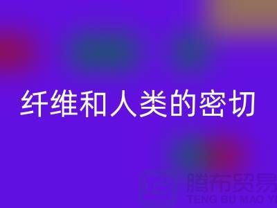 纤维和人类的密切关系就是纺织面料的历史-乐玩手机网页版登录入口库存服装公司