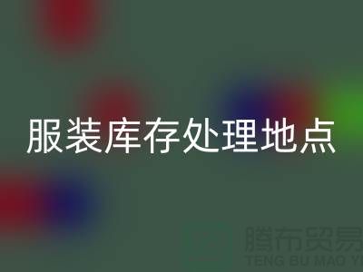 服装库存处理地点以及地图_外贸库存服装乐玩手机网页版登录入口公司