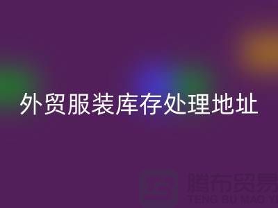外贸服装库存处理地址在哪里_外贸服装库存乐玩手机网页版登录入口公司