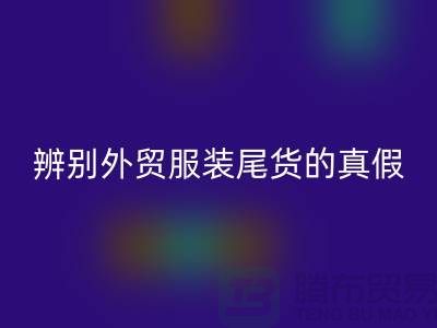 怎么辨别外贸服装尾货的真假-很详细-外贸服装尾货乐玩手机网页版登录入口市场