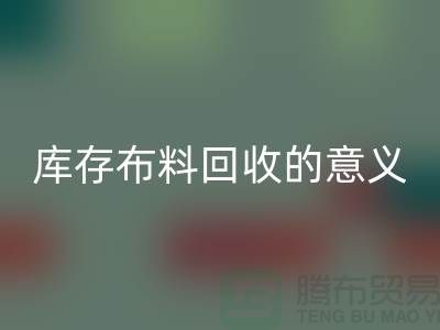 库存布料乐玩手机网页版登录入口的意义是什么-南通库存布料收购公司