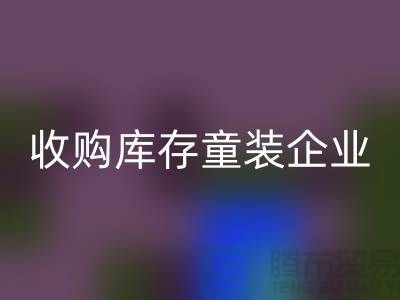 收购库存童装企业市场发展目标明确-南京乐玩手机网页版登录入口库存童装公司
