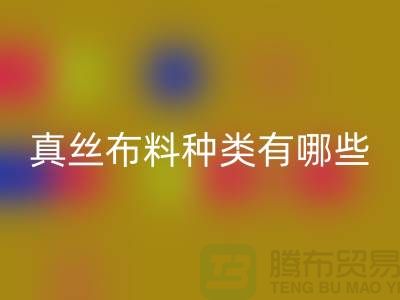 真丝布料种类有哪些品牌以及用途@上海真丝布料乐玩手机网页版登录入口公司