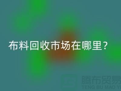 布料星空手机入口市场在哪里？教你如何辨认废布-上海腾布贸易