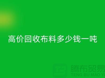 高价乐玩手机网页版登录入口布料多少钱一吨：探索市场价格与行业前景-库存乐玩手机网页版登录入口网站
