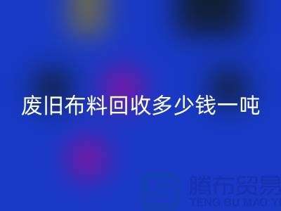 废旧布料乐玩手机网页版登录入口多少钱一吨？什么价格？上海腾布来告诉你！