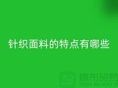 针织面料的特点有哪些-针织面料乐玩手机网页版登录入口价格-针织布料乐玩手机网页版登录入口公司