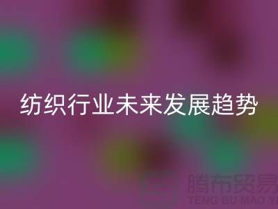 # 纺织行业未来发展趋势及库存纺织品乐玩手机网页版登录入口公司的作用