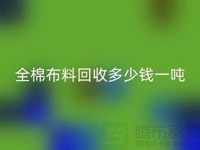 全棉布料乐玩手机网页版登录入口多少钱一吨-市场行情趋势-收购库存服装厂家