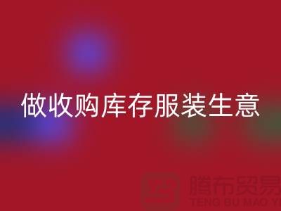 做收购库存服装生意_重视团队效率_乐玩手机网页版登录入口