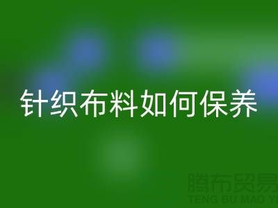 针织布料如何保养-布料的保养几个要点-库存布料乐玩手机网页版登录入口厂家