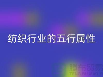 纺织行业的五行属性是什么意思@库存纺织品乐玩手机网页版登录入口公司