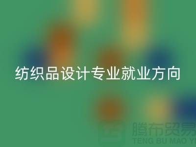 纺织品设计专业就业前景和就业方向-废旧纺织品乐玩手机网页版登录入口公司