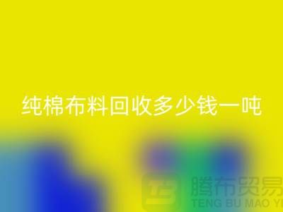 纯棉布料乐玩手机网页版登录入口多少钱一吨-市场面料价格-收购库存服装电话