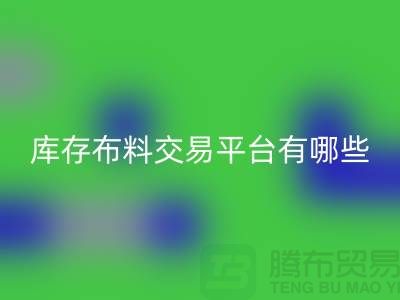 库存布料交易平台有哪些？义乌库存布料星空手机入口厂家推荐