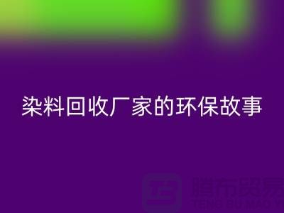 库存染料乐玩手机网页版登录入口厂家的环保故事：为地球做贡献