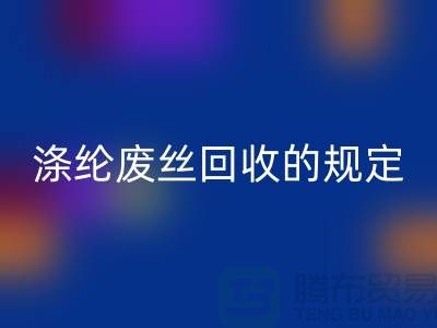 涤纶废丝星空手机入口的规定有哪些要求-纺织废丝星空手机入口市场