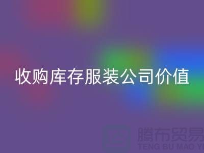 收购库存服装公司价值理念分析得当-乐玩手机网页版登录入口库存服装公司